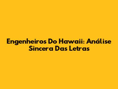 Engenheiros Do Hawaii: Análise Sincera Das Letras