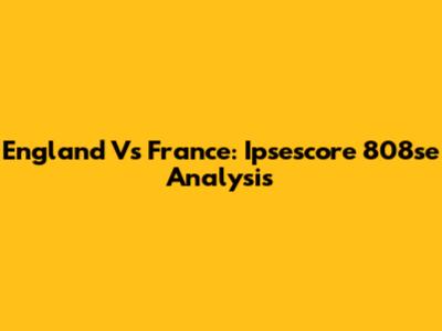 England Vs France: Ipsescore 808se Analysis
