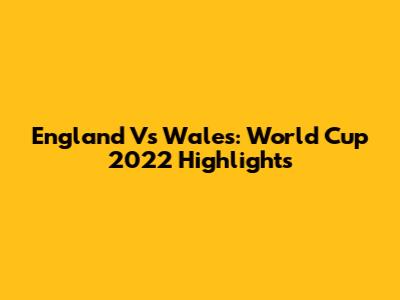 England Vs Wales: World Cup 2022 Highlights
