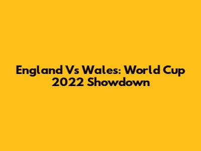 England Vs Wales: World Cup 2022 Showdown
