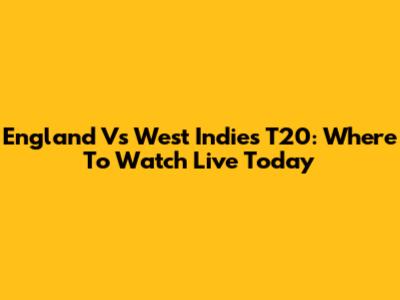 England Vs West Indies T20: Where To Watch Live Today