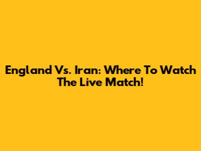 England Vs. Iran: Where To Watch The Live Match!