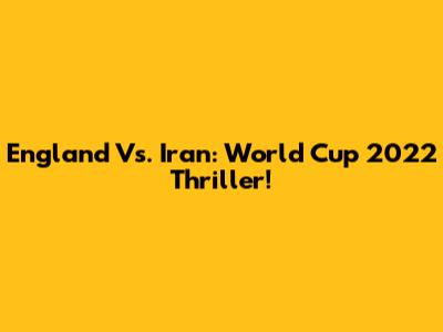 England Vs. Iran: World Cup 2022 Thriller!