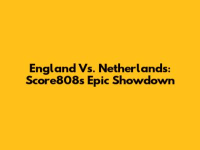 England Vs. Netherlands: Score808's Epic Showdown