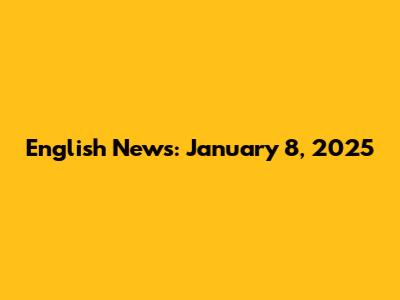 English News: January 8, 2025