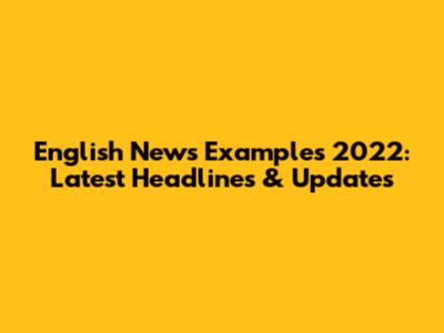English News Examples 2022: Latest Headlines & Updates