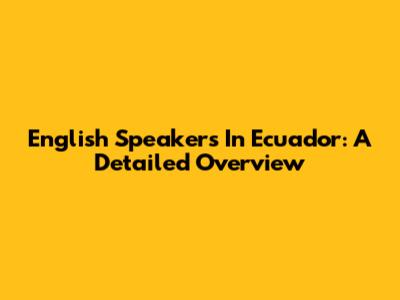 English Speakers In Ecuador: A Detailed Overview