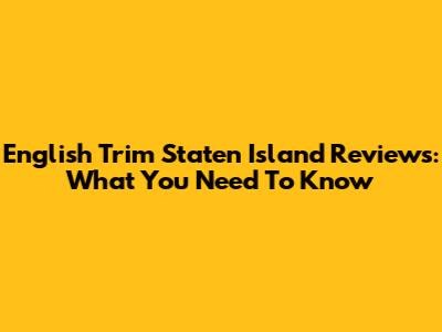 English Trim Staten Island Reviews: What You Need To Know