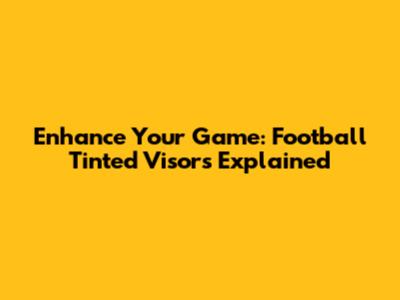 Enhance Your Game: Football Tinted Visors Explained