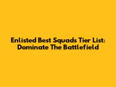 Enlisted Best Squads Tier List: Dominate The Battlefield