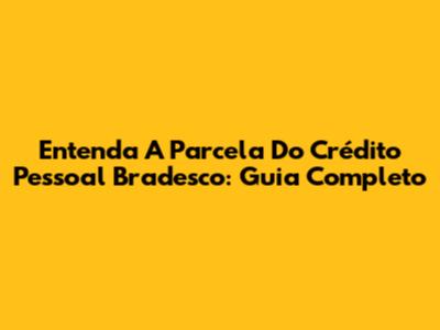 Entenda A Parcela Do Crédito Pessoal Bradesco: Guia Completo