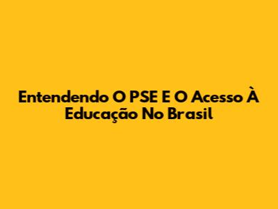 Entendendo O PSE E O Acesso À Educação No Brasil