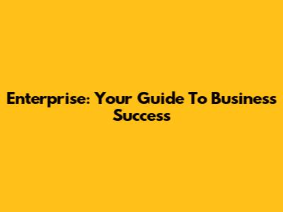 Enterprise: Your Guide To Business Success