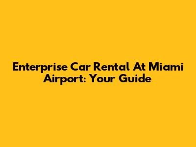 Enterprise Car Rental At Miami Airport: Your Guide