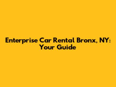 Enterprise Car Rental Bronx, NY: Your Guide