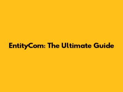 EntityCom: The Ultimate Guide