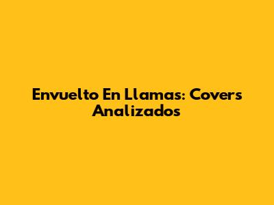 Envuelto En Llamas: Covers Analizados