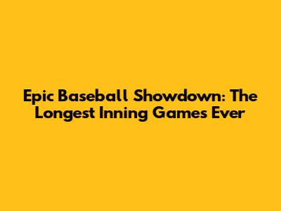 Epic Baseball Showdown: The Longest Inning Games Ever