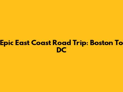 Epic East Coast Road Trip: Boston To DC
