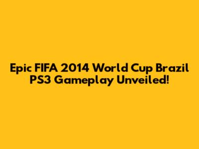 Epic FIFA 2014 World Cup Brazil PS3 Gameplay Unveiled!