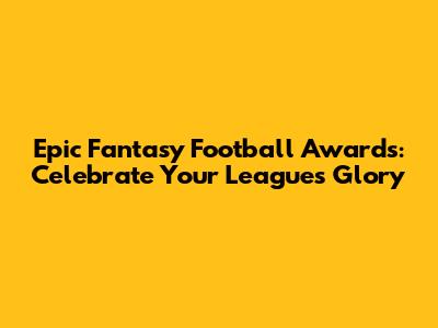 Epic Fantasy Football Awards: Celebrate Your League's Glory