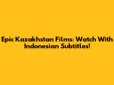 Epic Kazakhstan Films: Watch With Indonesian Subtitles!