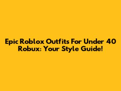 Epic Roblox Outfits For Under 40 Robux: Your Style Guide!