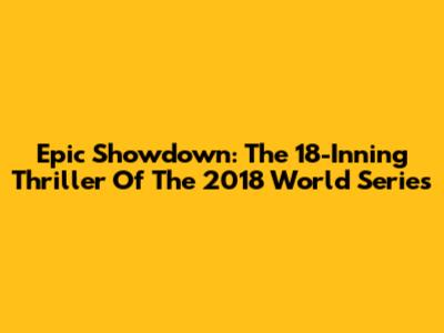 Epic Showdown: The 18-Inning Thriller Of The 2018 World Series