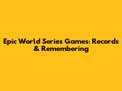 Epic World Series Games: Records & Remembering