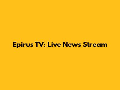 Epirus TV: Live News Stream