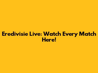 Eredivisie Live: Watch Every Match Here!