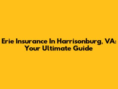 Erie Insurance In Harrisonburg, VA: Your Ultimate Guide