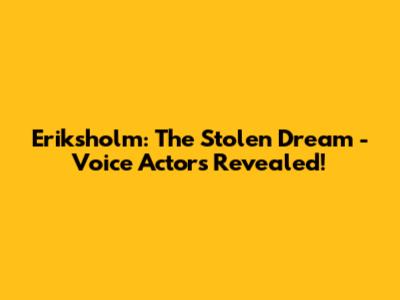 Eriksholm: The Stolen Dream - Voice Actors Revealed!