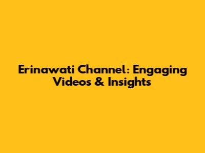 Erinawati Channel: Engaging Videos & Insights