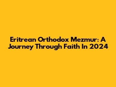 Eritrean Orthodox Mezmur: A Journey Through Faith In 2024