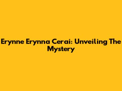 Erynne Erynna Cerai: Unveiling The Mystery
