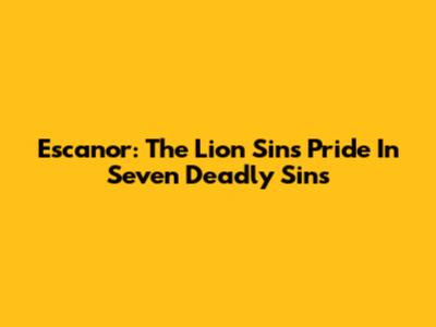 Escanor: The Lion Sin's Pride In Seven Deadly Sins
