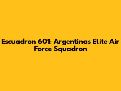 Escuadron 601: Argentina's Elite Air Force Squadron