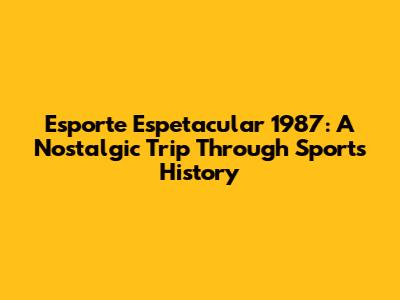 Esporte Espetacular 1987: A Nostalgic Trip Through Sports History
