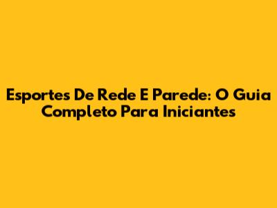 Esportes De Rede E Parede: O Guia Completo Para Iniciantes