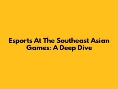Esports At The Southeast Asian Games: A Deep Dive