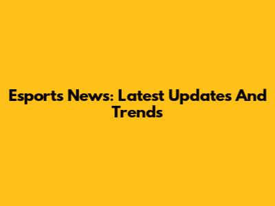 Esports News: Latest Updates And Trends