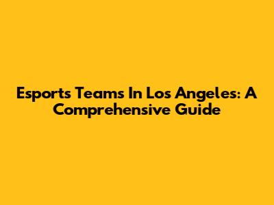 Esports Teams In Los Angeles: A Comprehensive Guide