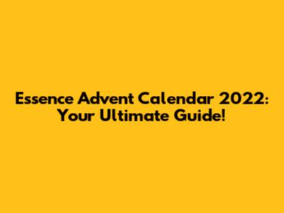 Essence Advent Calendar 2022: Your Ultimate Guide!