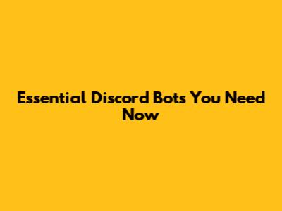 Essential Discord Bots You Need Now
