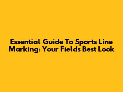 Essential Guide To Sports Line Marking: Your Field's Best Look