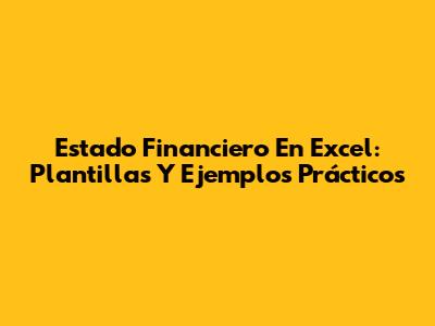 Estado Financiero En Excel: Plantillas Y Ejemplos Prácticos