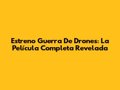 Estreno "Guerra De Drones": La Película Completa Revelada