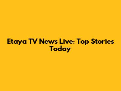 Etaya TV News Live: Top Stories Today