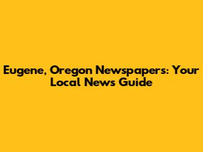 Eugene, Oregon Newspapers: Your Local News Guide